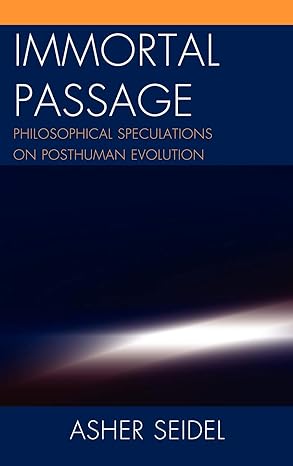 (eBook PDF)Immortal Passage: Philosophical Speculations on Posthuman Evolution by Asher Seidel 