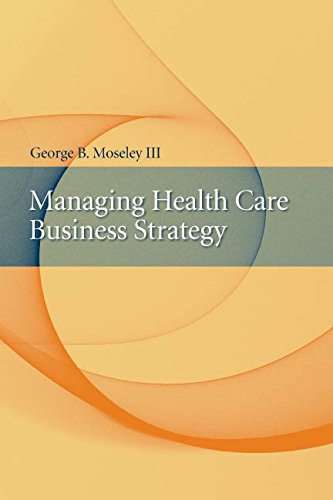 (eBook PDF)Managing Health Care Business Strategy 1st Edition by George Moseley III