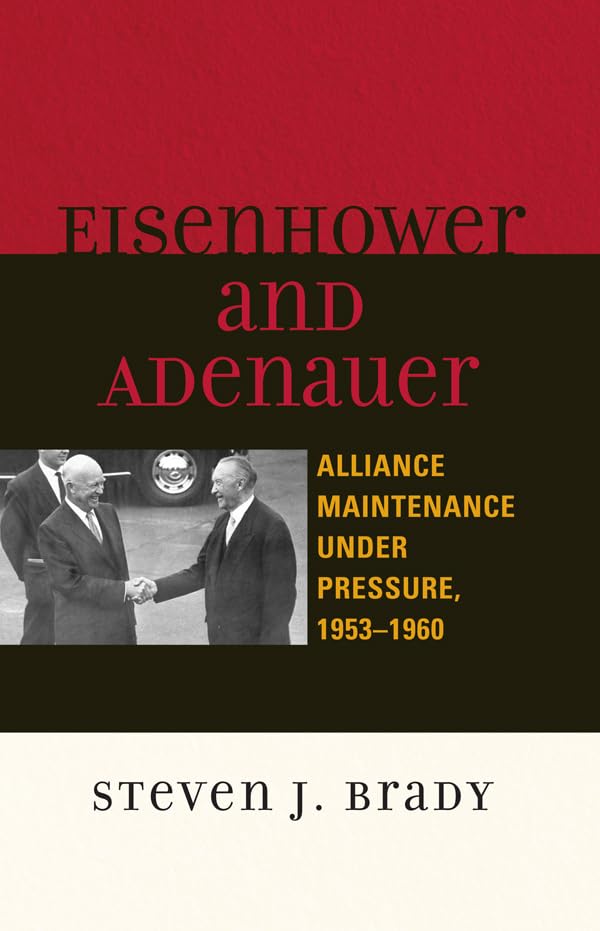 (eBook PDF)Eisenhower and Adenauer: Alliance Maintenance under Pressure, 1953＆ndash;1960 (The Harvard Cold War Studies Book) 1st Edition by Steven J. Brady