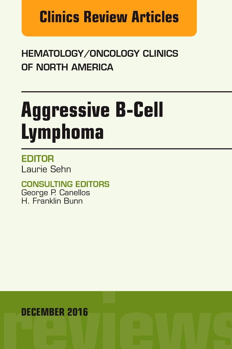 (eBook PDF)Aggressive B- Cell Lymphoma, An Issue of Hematology/Oncology Clinics of North America (Volume 30-6) (The Clinics: Internal Medicine, Volume 30-6) 1st Edition by Laurie Sehn MD